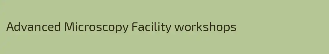 Advanced Microscopy Facility workshops